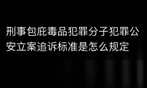刑事包庇毒品犯罪分子犯罪公安立案追诉标准是怎么规定