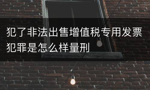 犯了非法出售增值税专用发票犯罪是怎么样量刑