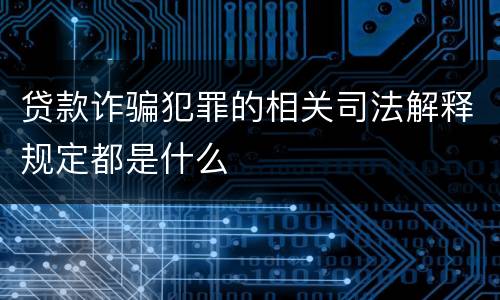 贷款诈骗犯罪的相关司法解释规定都是什么