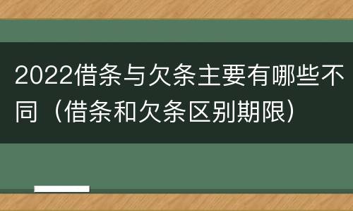 2022借条与欠条主要有哪些不同（借条和欠条区别期限）
