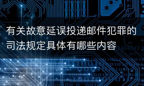 有关故意延误投递邮件犯罪的司法规定具体有哪些内容