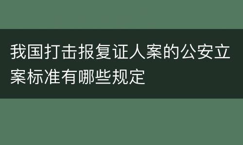 我国打击报复证人案的公安立案标准有哪些规定