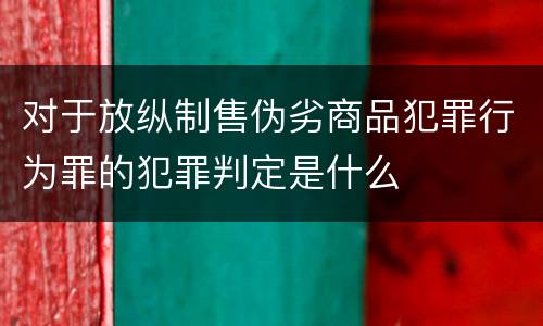 对于放纵制售伪劣商品犯罪行为罪的犯罪判定是什么