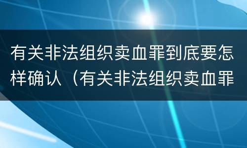 有关非法组织卖血罪到底要怎样确认（有关非法组织卖血罪到底要怎样确认犯罪）