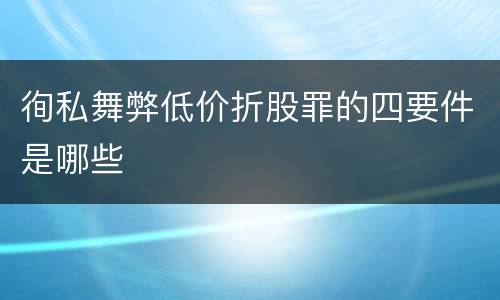 徇私舞弊低价折股罪的四要件是哪些