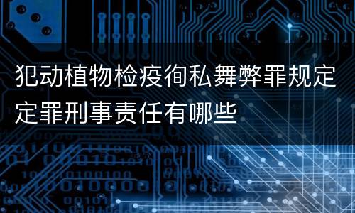 犯动植物检疫徇私舞弊罪规定定罪刑事责任有哪些