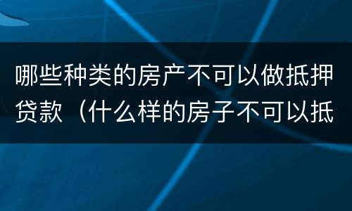 哪些种类的房产不可以做抵押贷款（什么样的房子不可以抵押贷款）