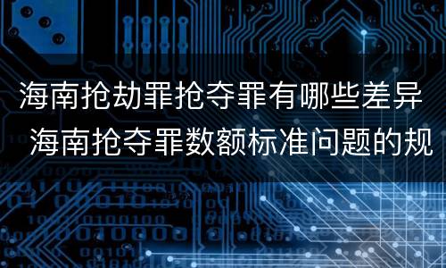 海南抢劫罪抢夺罪有哪些差异 海南抢夺罪数额标准问题的规定