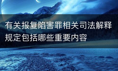 有关报复陷害罪相关司法解释规定包括哪些重要内容