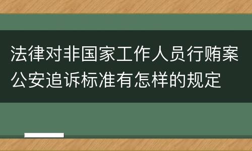 法律对非国家工作人员行贿案公安追诉标准有怎样的规定