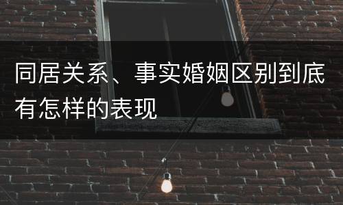 同居关系、事实婚姻区别到底有怎样的表现