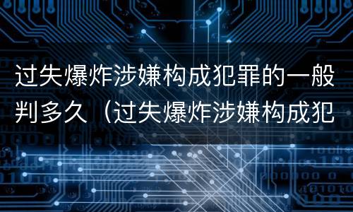 过失爆炸涉嫌构成犯罪的一般判多久（过失爆炸涉嫌构成犯罪的一般判多久以上）