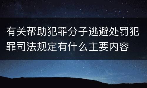 有关帮助犯罪分子逃避处罚犯罪司法规定有什么主要内容