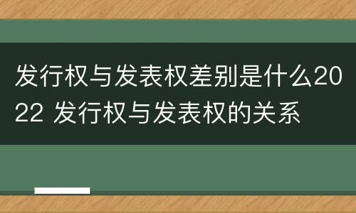发行权与发表权差别是什么2022 发行权与发表权的关系