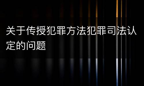 关于传授犯罪方法犯罪司法认定的问题