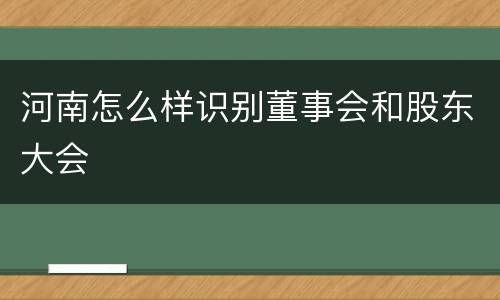 河南怎么样识别董事会和股东大会