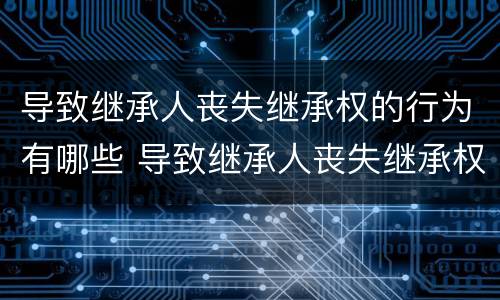 导致继承人丧失继承权的行为有哪些 导致继承人丧失继承权的情形是