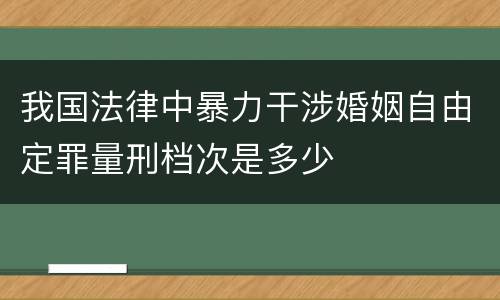 我国法律中暴力干涉婚姻自由定罪量刑档次是多少