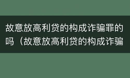 故意放高利贷的构成诈骗罪的吗（故意放高利贷的构成诈骗罪的吗判多少年）