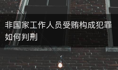 非国家工作人员受贿构成犯罪如何判刑