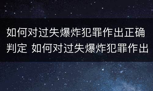 如何对过失爆炸犯罪作出正确判定 如何对过失爆炸犯罪作出正确判定标准
