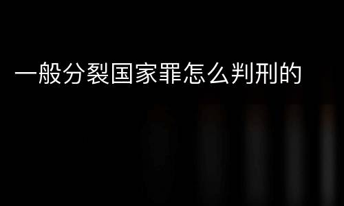 一般分裂国家罪怎么判刑的