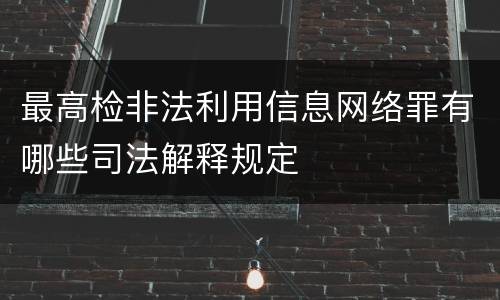 最高检非法利用信息网络罪有哪些司法解释规定