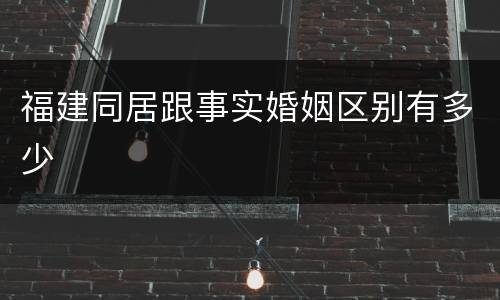 福建同居跟事实婚姻区别有多少