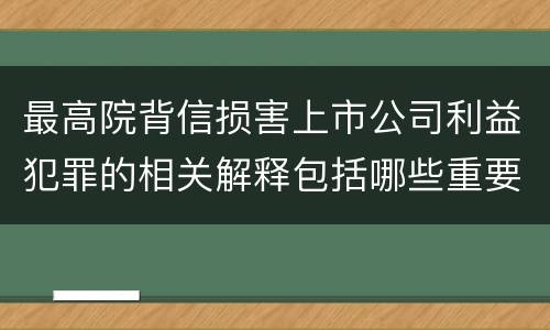 最高院背信损害上市公司利益犯罪的相关解释包括哪些重要规定