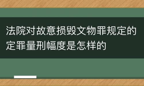 法院对故意损毁文物罪规定的定罪量刑幅度是怎样的