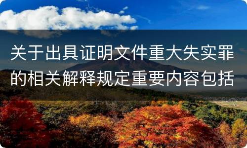 关于出具证明文件重大失实罪的相关解释规定重要内容包括什么