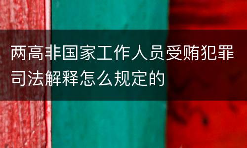 两高非国家工作人员受贿犯罪司法解释怎么规定的