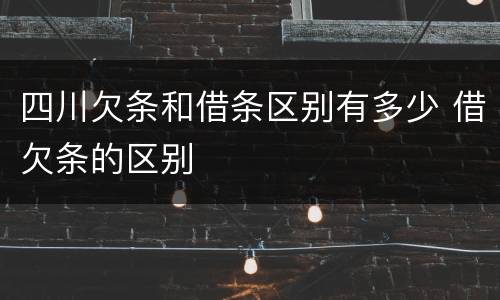 四川欠条和借条区别有多少 借欠条的区别