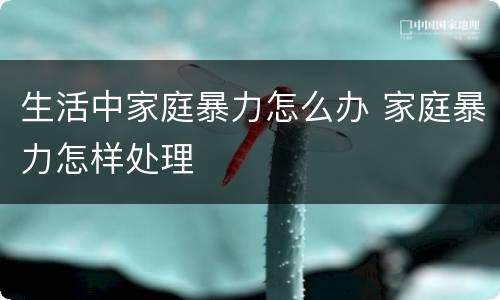 生活中家庭暴力怎么办 家庭暴力怎样处理