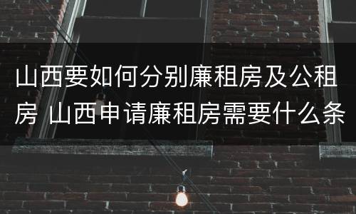 山西要如何分别廉租房及公租房 山西申请廉租房需要什么条件