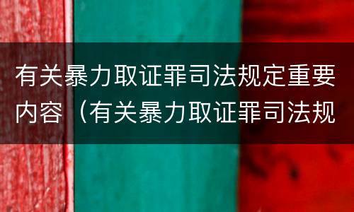 有关暴力取证罪司法规定重要内容（有关暴力取证罪司法规定重要内容是什么）
