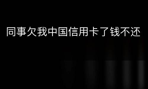 同事欠我中国信用卡了钱不还