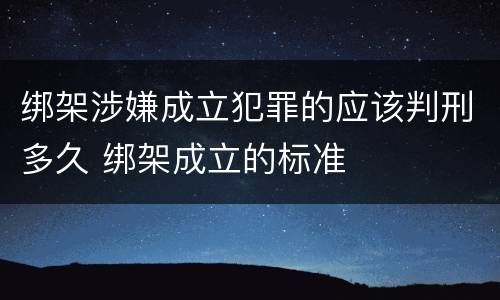 绑架涉嫌成立犯罪的应该判刑多久 绑架成立的标准