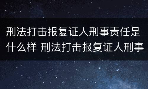 刑法打击报复证人刑事责任是什么样 刑法打击报复证人刑事责任是什么样子的