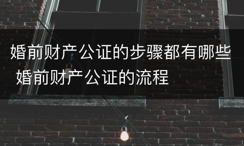 婚前财产公证的步骤都有哪些 婚前财产公证的流程