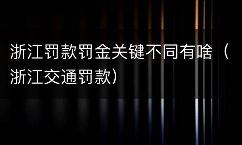 浙江罚款罚金关键不同有啥（浙江交通罚款）