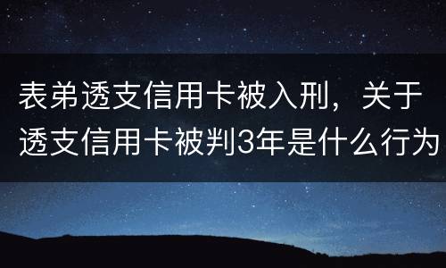 表弟透支信用卡被入刑，关于透支信用卡被判3年是什么行为