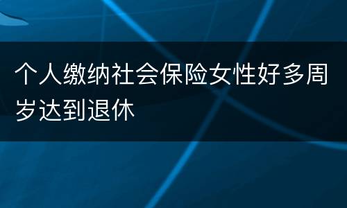 个人缴纳社会保险女性好多周岁达到退休