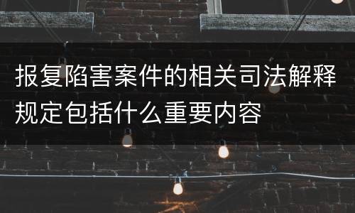 报复陷害案件的相关司法解释规定包括什么重要内容