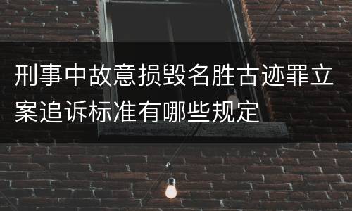 刑事中故意损毁名胜古迹罪立案追诉标准有哪些规定