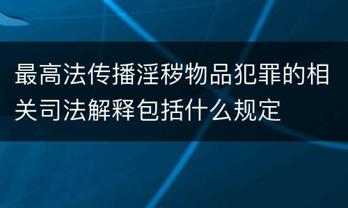 最高法传播淫秽物品犯罪的相关司法解释包括什么规定