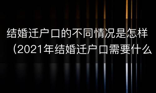 结婚迁户口的不同情况是怎样（2021年结婚迁户口需要什么手续）
