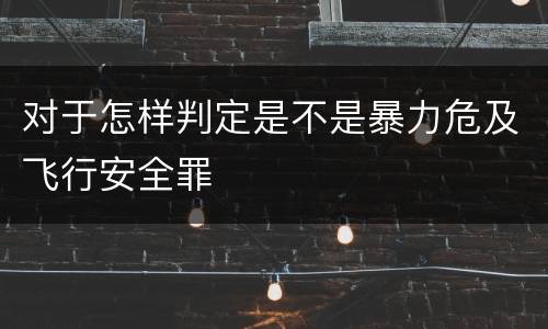对于怎样判定是不是暴力危及飞行安全罪