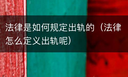 法律是如何规定出轨的（法律怎么定义出轨呢）