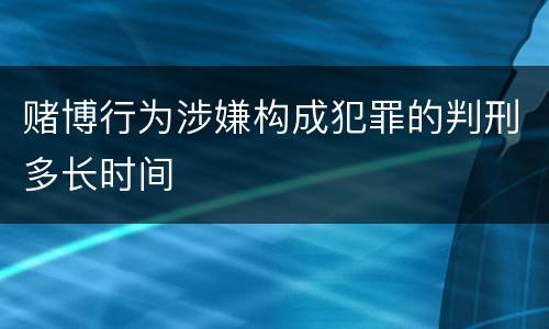 赌博行为涉嫌构成犯罪的判刑多长时间